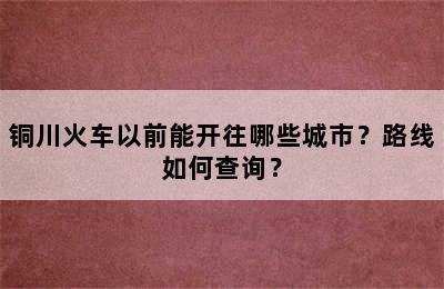 铜川火车以前能开往哪些城市？路线如何查询？