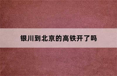 银川到北京的高铁开了吗