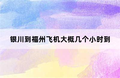 银川到福州飞机大概几个小时到