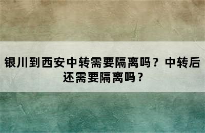 银川到西安中转需要隔离吗？中转后还需要隔离吗？