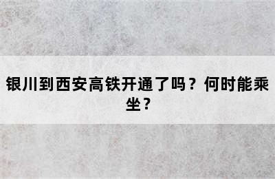 银川到西安高铁开通了吗？何时能乘坐？