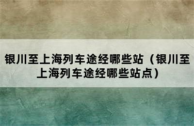 银川至上海列车途经哪些站（银川至上海列车途经哪些站点）