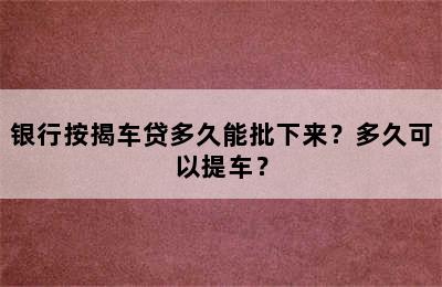 银行按揭车贷多久能批下来？多久可以提车？