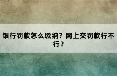 银行罚款怎么缴纳？网上交罚款行不行？