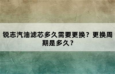 锐志汽油滤芯多久需要更换？更换周期是多久？