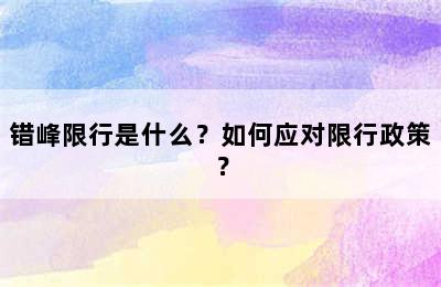 错峰限行是什么？如何应对限行政策？