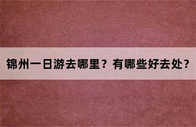 锦州一日游去哪里？有哪些好去处？