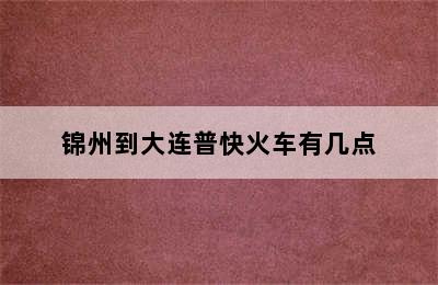 锦州到大连普快火车有几点