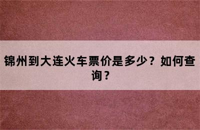 锦州到大连火车票价是多少？如何查询？