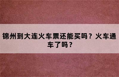 锦州到大连火车票还能买吗？火车通车了吗？