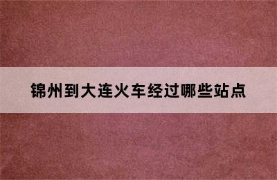 锦州到大连火车经过哪些站点