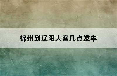 锦州到辽阳大客几点发车