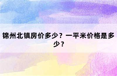 锦州北镇房价多少？一平米价格是多少？