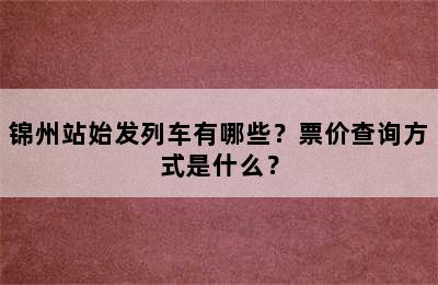 锦州站始发列车有哪些？票价查询方式是什么？