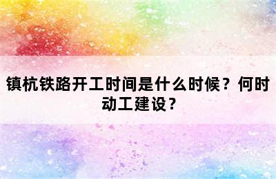 镇杭铁路开工时间是什么时候？何时动工建设？