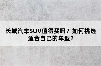 长城汽车SUV值得买吗？如何挑选适合自己的车型？