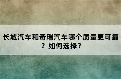 长城汽车和奇瑞汽车哪个质量更可靠？如何选择？