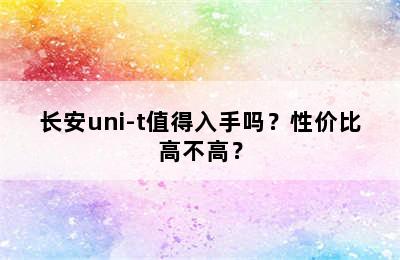 长安uni-t值得入手吗？性价比高不高？