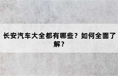 长安汽车大全都有哪些？如何全面了解？