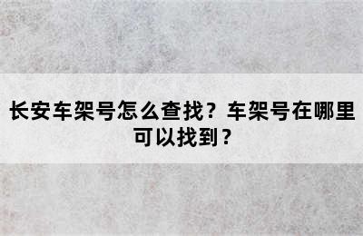 长安车架号怎么查找？车架号在哪里可以找到？