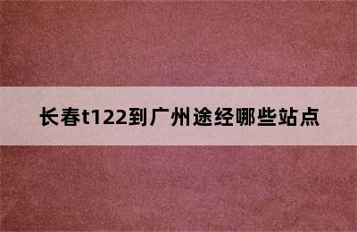 长春t122到广州途经哪些站点