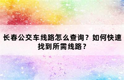 长春公交车线路怎么查询？如何快速找到所需线路？