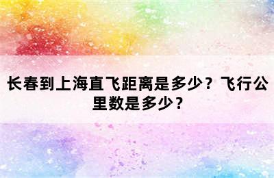 长春到上海直飞距离是多少？飞行公里数是多少？