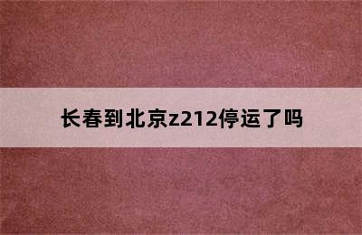 长春到北京z212停运了吗