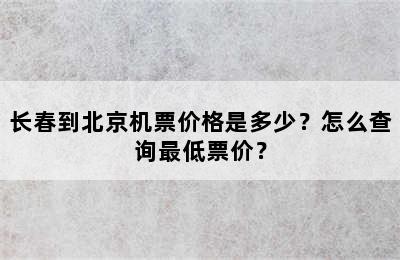 长春到北京机票价格是多少？怎么查询最低票价？