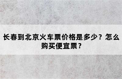 长春到北京火车票价格是多少？怎么购买便宜票？
