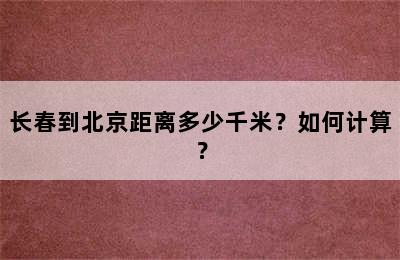 长春到北京距离多少千米？如何计算？