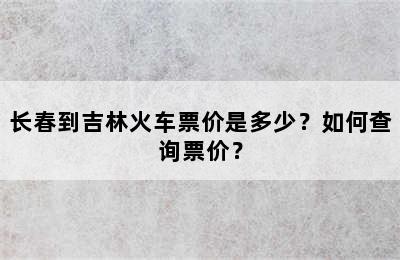 长春到吉林火车票价是多少？如何查询票价？