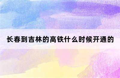 长春到吉林的高铁什么时候开通的