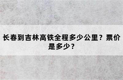 长春到吉林高铁全程多少公里？票价是多少？