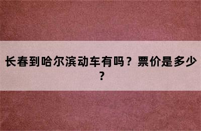 长春到哈尔滨动车有吗？票价是多少？