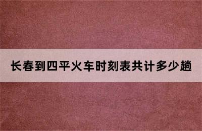 长春到四平火车时刻表共计多少趟