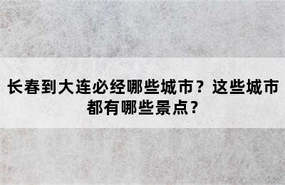 长春到大连必经哪些城市？这些城市都有哪些景点？