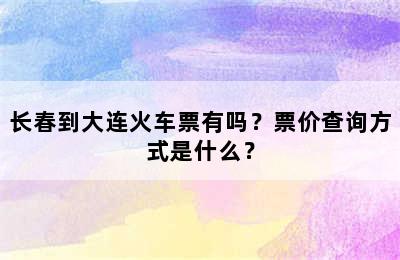 长春到大连火车票有吗？票价查询方式是什么？