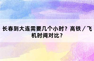 长春到大连需要几个小时？高铁／飞机时间对比？