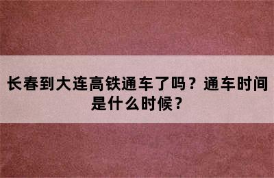 长春到大连高铁通车了吗？通车时间是什么时候？