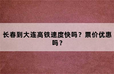 长春到大连高铁速度快吗？票价优惠吗？