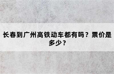 长春到广州高铁动车都有吗？票价是多少？