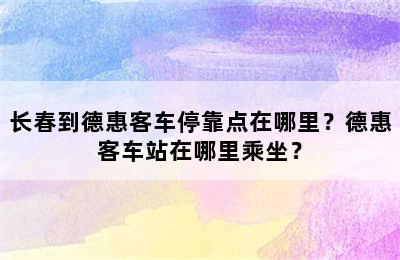 长春到德惠客车停靠点在哪里？德惠客车站在哪里乘坐？