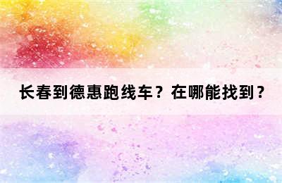 长春到德惠跑线车？在哪能找到？