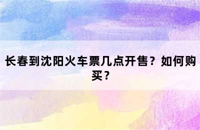 长春到沈阳火车票几点开售？如何购买？