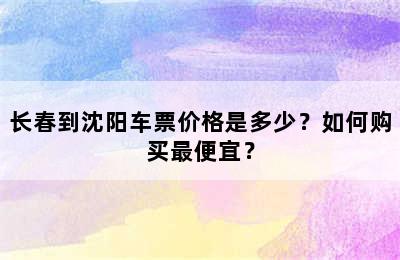 长春到沈阳车票价格是多少？如何购买最便宜？