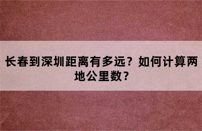 长春到深圳距离有多远？如何计算两地公里数？