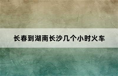 长春到湖南长沙几个小时火车