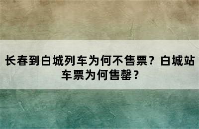 长春到白城列车为何不售票？白城站车票为何售罄？