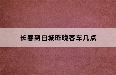 长春到白城昨晚客车几点